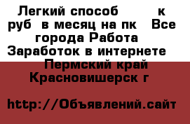 [Легкий способ] 400-10к руб. в месяц на пк - Все города Работа » Заработок в интернете   . Пермский край,Красновишерск г.